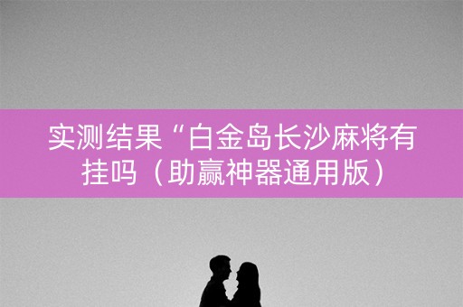 实测结果“白金岛长沙麻将有挂吗（助赢神器通用版）