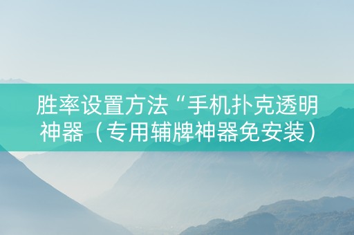 胜率设置方法“手机扑克透明神器（专用辅牌神器免安装）