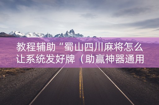 教程辅助“蜀山四川麻将怎么让系统发好牌（助赢神器通用版）
