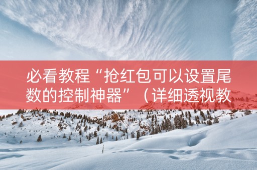 必看教程“抢红包可以设置尾数的控制神器”（详细透视教程）-哔哩哔哩