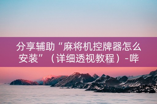 分享辅助“麻将机控牌器怎么安装”（详细透视教程）-哔哩哔哩