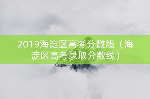 2019海淀区高考分数线（海淀区高考录取分数线）