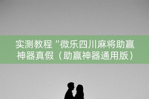 实测教程“微乐四川麻将助赢神器真假（助赢神器通用版）