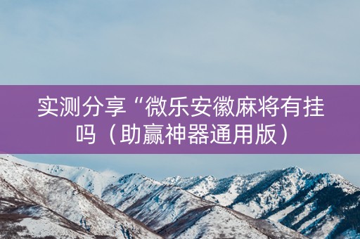 实测分享“微乐安徽麻将有挂吗（助赢神器通用版）