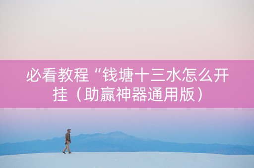 必看教程“钱塘十三水怎么开挂（助赢神器通用版）