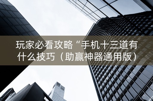 玩家必看攻略“手机十三道有什么技巧（助赢神器通用版）