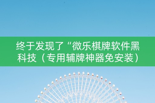终于发现了“微乐棋牌软件黑科技（专用辅牌神器免安装）