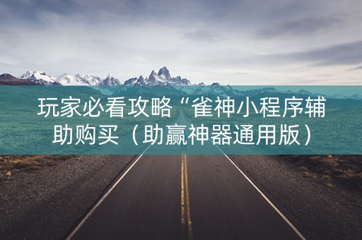 玩家必看攻略“雀神小程序辅助购买（助赢神器通用版）