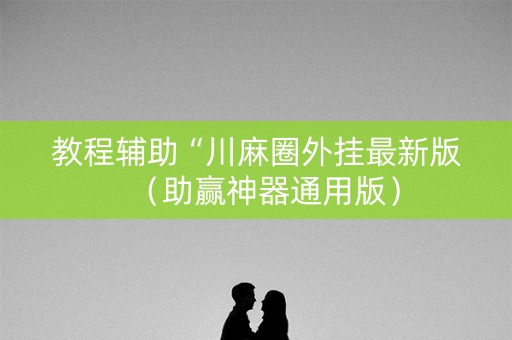 教程辅助“川麻圈外挂最新版（助赢神器通用版）