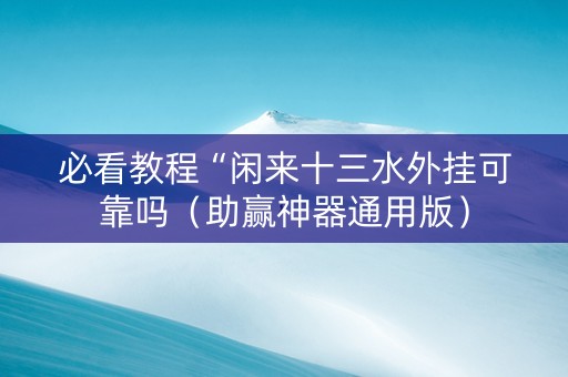 必看教程“闲来十三水外挂可靠吗（助赢神器通用版）