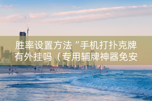 胜率设置方法“手机打扑克牌有外挂吗（专用辅牌神器免安装）