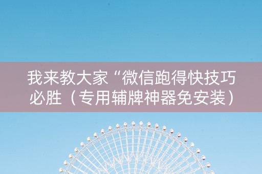 我来教大家“微信跑得快技巧必胜（专用辅牌神器免安装）