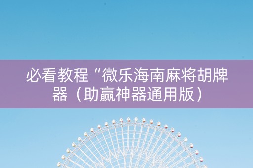 必看教程“微乐海南麻将胡牌器（助赢神器通用版）