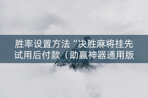 胜率设置方法“决胜麻将挂先试用后付款（助赢神器通用版）