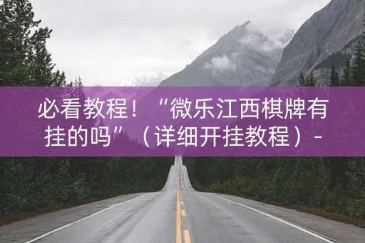 必看教程！“微乐江西棋牌有挂的吗”（详细开挂教程）-哔哩哔哩