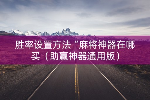 胜率设置方法“麻将神器在哪买（助赢神器通用版）