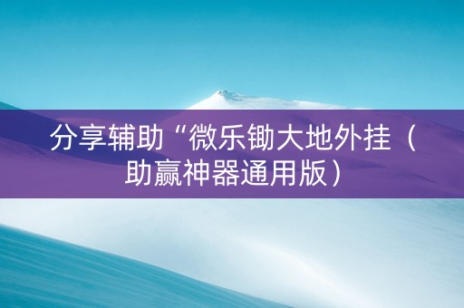 分享辅助“微乐锄大地外挂（助赢神器通用版）