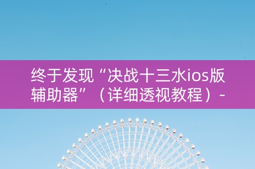 终于发现“决战十三水ios版辅助器”（详细透视教程）-哔哩哔哩