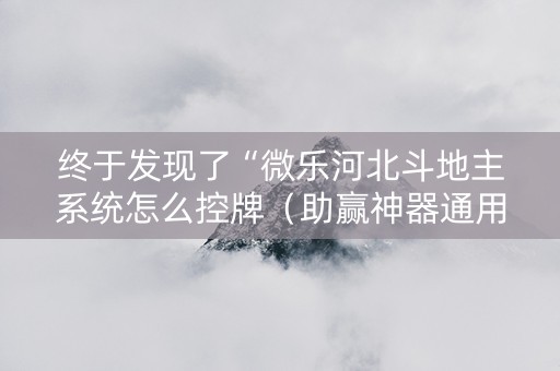 终于发现了“微乐河北斗地主系统怎么控牌（助赢神器通用版）