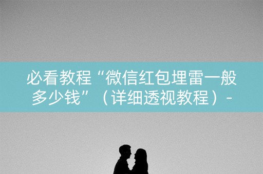 必看教程“微信红包埋雷一般多少钱”（详细透视教程）-哔哩哔哩