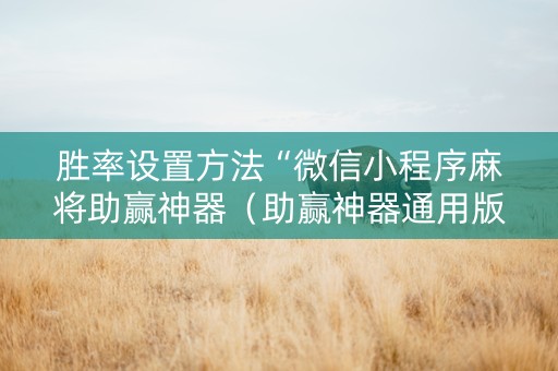 胜率设置方法“微信小程序麻将助赢神器（助赢神器通用版）