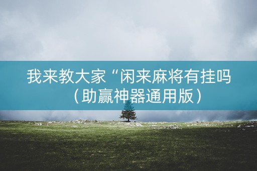 我来教大家“闲来麻将有挂吗（助赢神器通用版）
