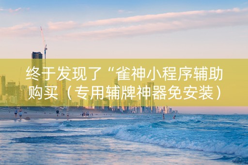终于发现了“雀神小程序辅助购买（专用辅牌神器免安装）