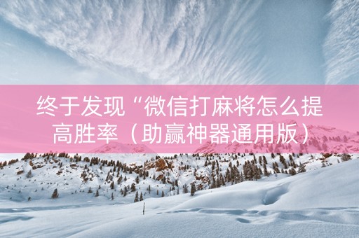 终于发现“微信打麻将怎么提高胜率（助赢神器通用版）