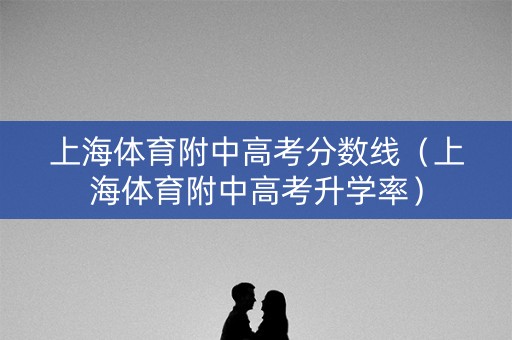 上海体育附中高考分数线（上海体育附中高考升学率）