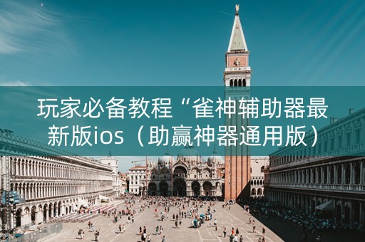 玩家必备教程“雀神辅助器最新版ios（助赢神器通用版）