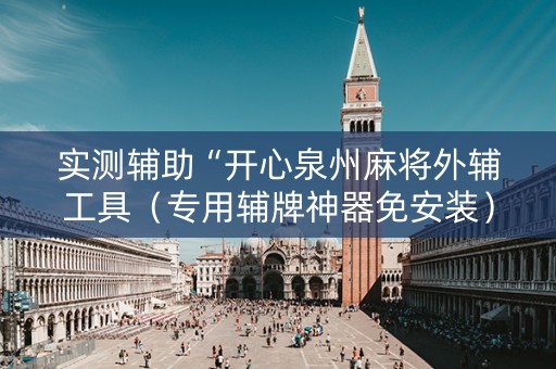 实测辅助“开心泉州麻将外辅工具（专用辅牌神器免安装）