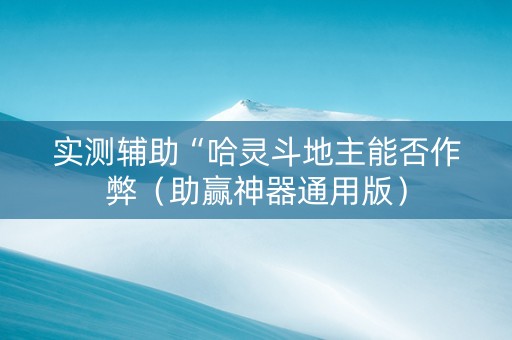实测辅助“哈灵斗地主能否作弊（助赢神器通用版）