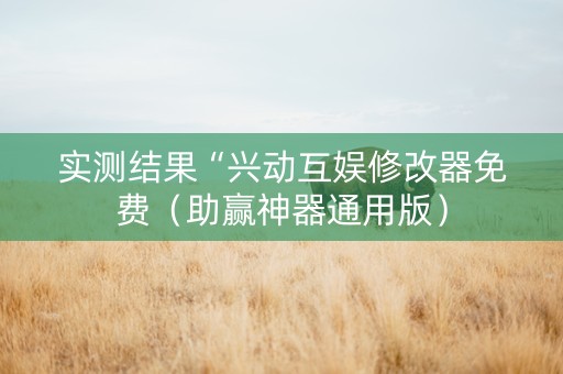 实测结果“兴动互娱修改器免费（助赢神器通用版）