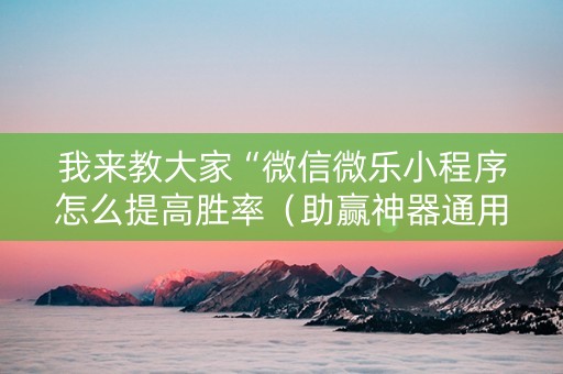 我来教大家“微信微乐小程序怎么提高胜率（助赢神器通用版）