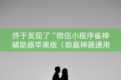 终于发现了“微信小程序雀神辅助器苹果版（助赢神器通用版）