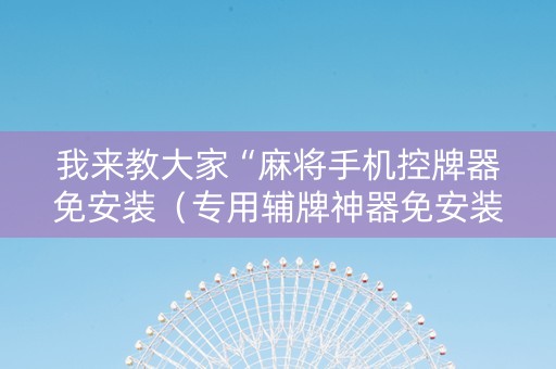 我来教大家“麻将手机控牌器免安装（专用辅牌神器免安装）
