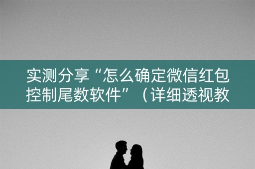 实测分享“怎么确定微信红包控制尾数软件”（详细透视教程）-哔哩哔哩