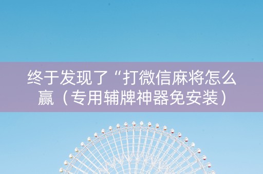 终于发现了“打微信麻将怎么赢（专用辅牌神器免安装）