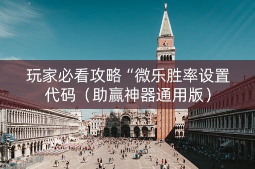 玩家必看攻略“微乐胜率设置代码（助赢神器通用版）