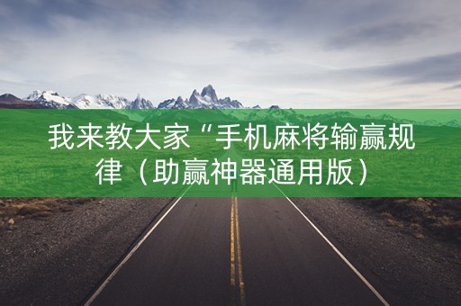 我来教大家“手机麻将输赢规律（助赢神器通用版）
