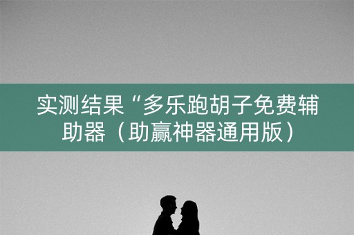实测结果“多乐跑胡子免费辅助器（助赢神器通用版）
