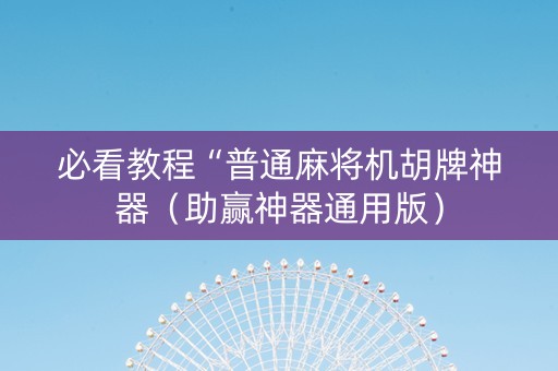 必看教程“普通麻将机胡牌神器（助赢神器通用版）