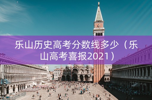 乐山历史高考分数线多少（乐山高考喜报2021）