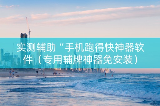 实测辅助“手机跑得快神器软件（专用辅牌神器免安装）