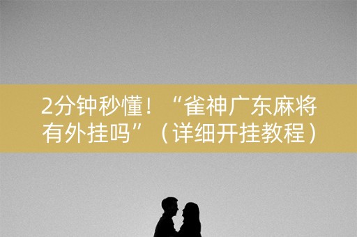 2分钟秒懂！“雀神广东麻将有外挂吗”（详细开挂教程）-哔哩哔哩