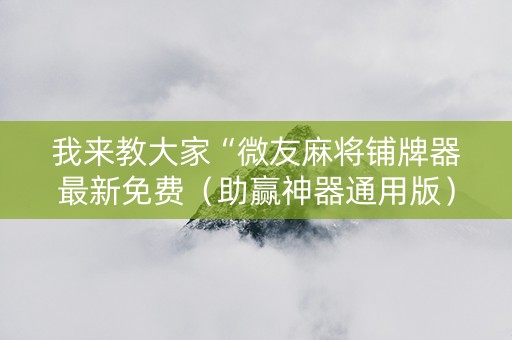 我来教大家“微友麻将铺牌器最新免费（助赢神器通用版）