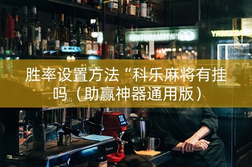 胜率设置方法“科乐麻将有挂吗（助赢神器通用版）