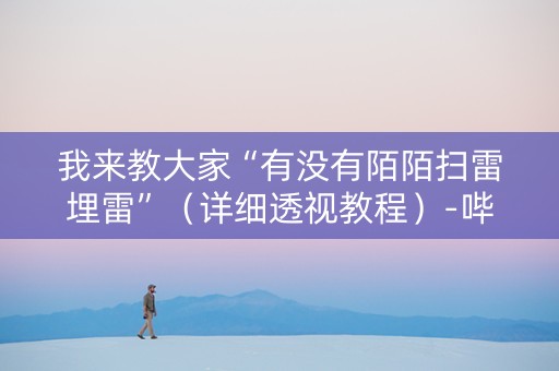 我来教大家“有没有陌陌扫雷埋雷”（详细透视教程）-哔哩哔哩