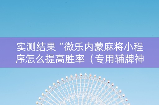 实测结果“微乐内蒙麻将小程序怎么提高胜率（专用辅牌神器免安装）