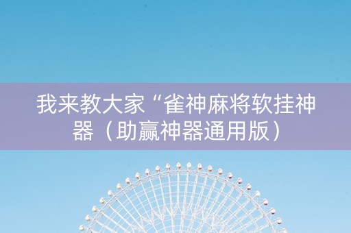 我来教大家“雀神麻将软挂神器（助赢神器通用版）